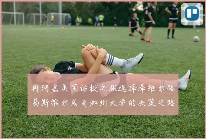 冉珂嘉美国访校之旅选择泽维尔路易斯维尔或南加州大学的决策之路