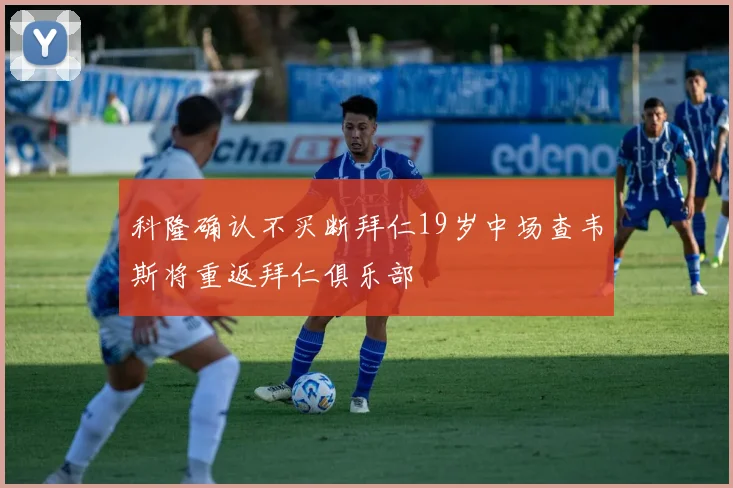 科隆确认不买断拜仁19岁中场查韦斯将重返拜仁俱乐部