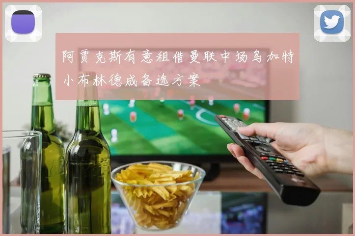 阿贾克斯有意租借曼联中场乌加特小布林德成备选方案