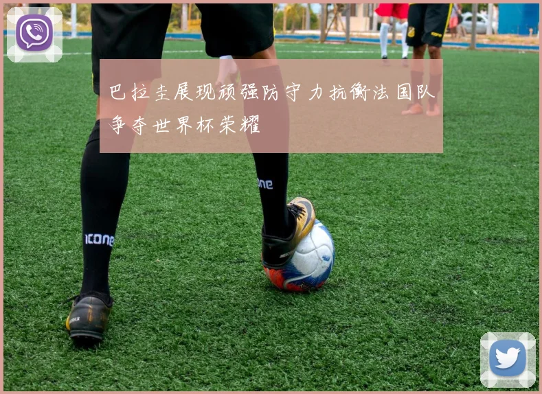 巴拉圭展现顽强防守力抗衡法国队争夺世界杯荣耀
