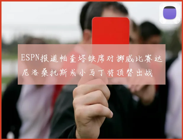ESPN报道帕奎塔缺席对挪威比赛达尼洛桑托斯或小马丁将顶替出战