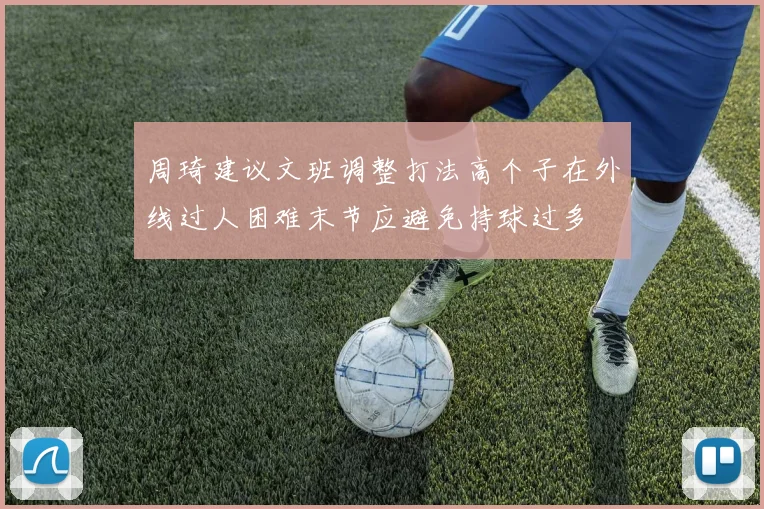 周琦建议文班调整打法高个子在外线过人困难末节应避免持球过多