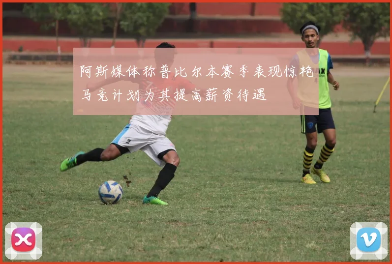 阿斯媒体称普比尔本赛季表现惊艳马竞计划为其提高薪资待遇