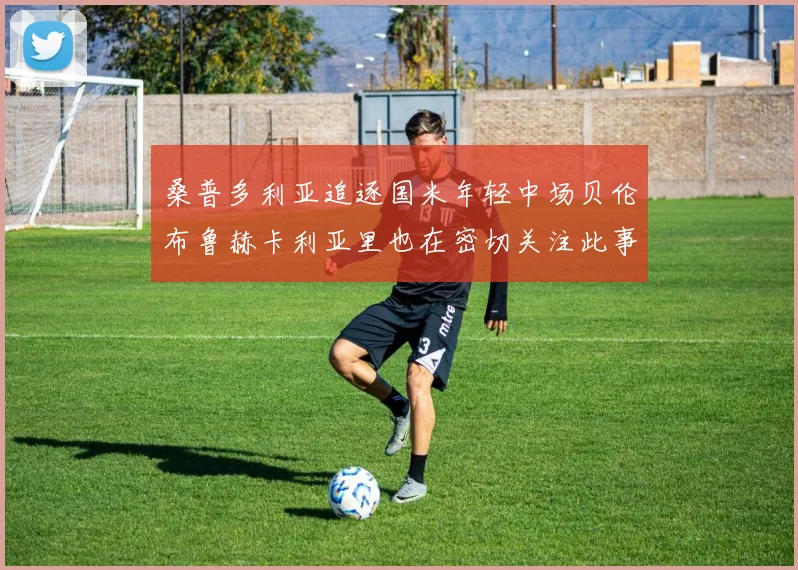 桑普多利亚追逐国米年轻中场贝伦布鲁赫卡利亚里也在密切关注此事